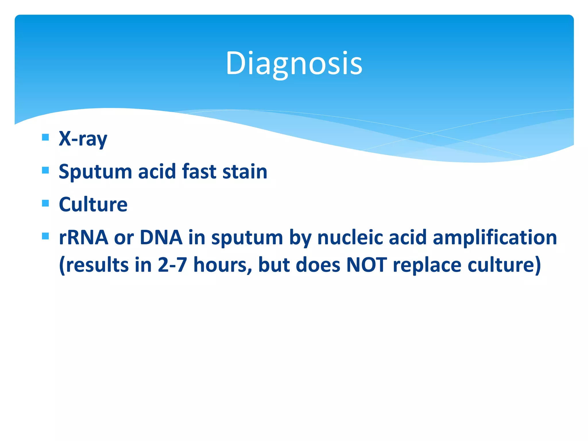  X-ray
 Sputum acid fast stain
 Culture
 rRNA or DNA in sputum by nucleic acid amplification
(results in 2-7 hours, but does NOT replace culture)
Diagnosis
 