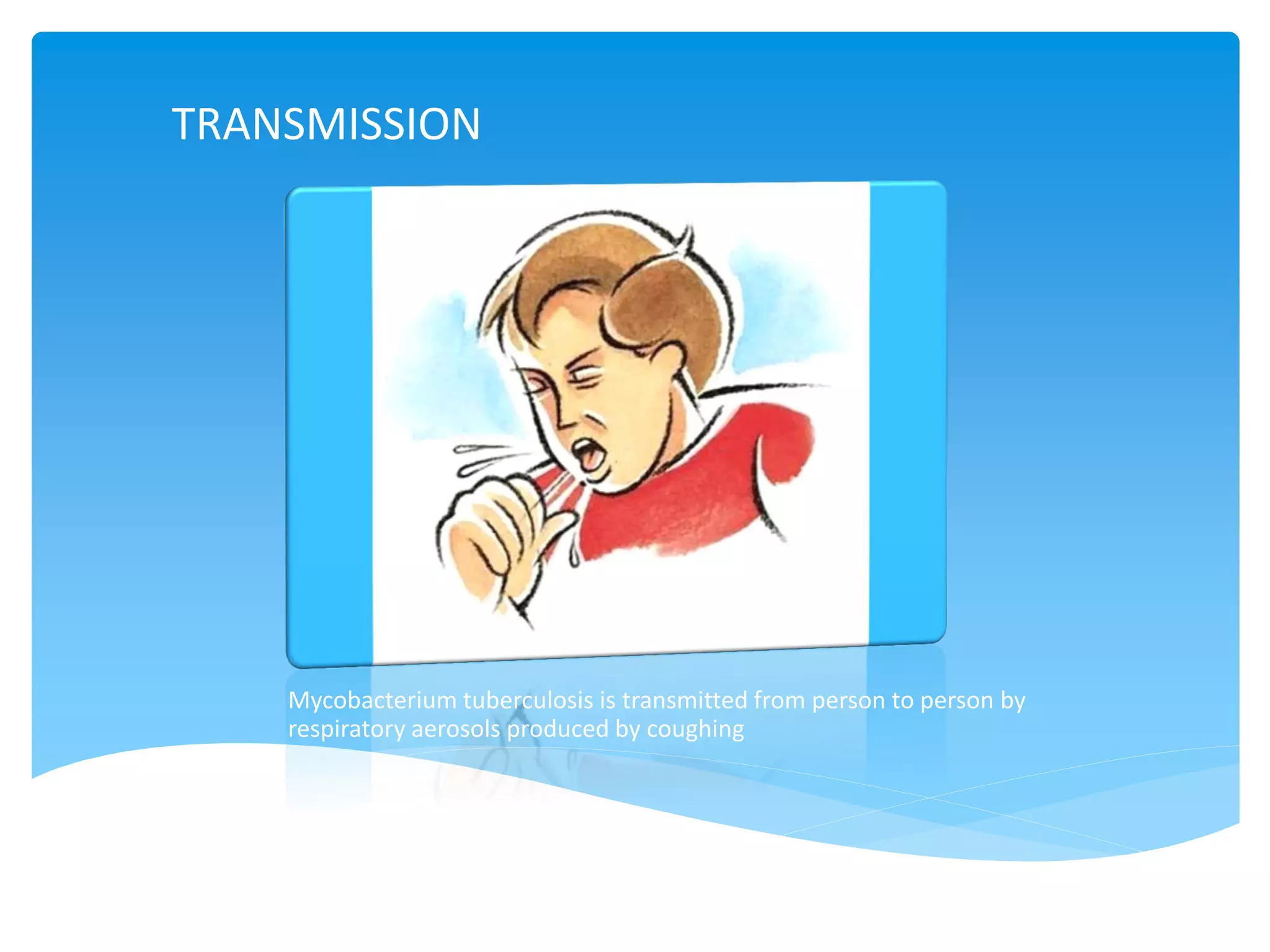 TRANSMISSION
Mycobacterium tuberculosis is transmitted from person to person by
respiratory aerosols produced by coughing
 