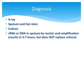  X-ray
 Sputum acid fast stain
 Culture
 rRNA or DNA in sputum by nucleic acid amplification
(results in 2-7 hours, but does NOT replace culture)
Diagnosis
 