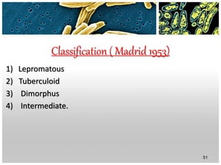 Classification ( Madrid 1953)
1) Lepromatous
2) Tuberculoid
3) Dimorphus
4) Intermediate.
51
 