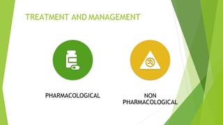 TREATMENT AND MANAGEMENT
PHARMACOLOGICAL NON
PHARMACOLOGICAL
 