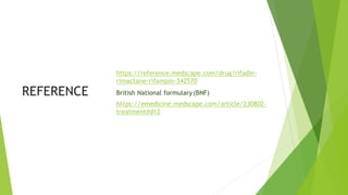 REFERENCE
https://reference.medscape.com/drug/rifadin-
rimactane-rifampin-342570
British National formulary (BNF)
https://emedicine.medscape.com/article/230802-
treatment#d12
 