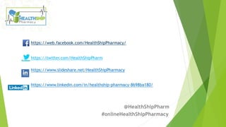 https://web.facebook.com/HealthShipPharmacy/
https://twitter.com/HealthShipPharm
https://www.slideshare.net/HealthShipPharmacy
https://www.linkedin.com/in/healthship-pharmacy-8698ba180/
@HealthShipPharm
#onlineHealthShipPharmacy
 