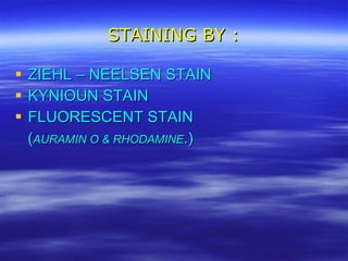 STAINING BY : ZIEHL – NEELSEN STAIN KYNIOUN STAIN FLUORESCENT STAIN ( AURAMIN O & RHODAMINE .) 