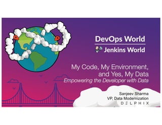 My Code, My Environment,
and Yes, My Data
Empowering the Developer with Data
Sanjeev Sharma
VP, Data Modernization
 