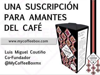 Luis Miguel Coutiño
Co-Fundador
@MyCoffeeBoxmx
UNA SUSCRIPCIÓN
PARA AMANTES
DEL CAFÉ
www.mycoffeebox.com
 