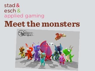 stad &
esch &
applied gaming
Meet the monsters
 