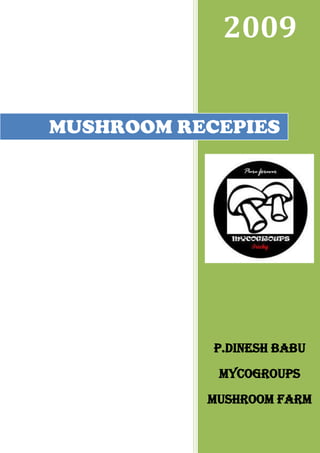 2009


MUSHROOM RECEPIES




            P.DINESH BABU
            MYCOGROUPS
           MUSHROOM FARM
 