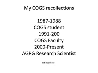 My COGS recollections

     1987-1988
    COGS student
      1991-200
    COGS Faculty
    2000-Present
AGRG Research Scientist
        Tim Webster
 
