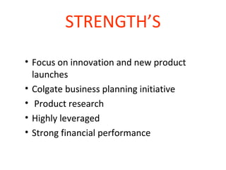 STRENGTH’S Focus on innovation and new product launches  Colgate business planning initiative    Product research  Highly leveraged  Strong financial performance  