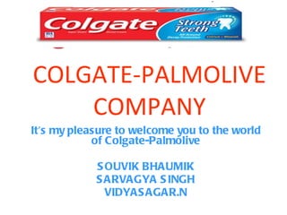 COLGATE-PALMOLIVE COMPANY It's my pleasure to welcome you to the world of Colgate-Palmolive SOUVIK BHAUMIK SARVAGYA SINGH VIDYASAGAR.N 