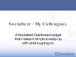 Socialtext - My Colleagues A Socialtext Dashboard widget that makes it simple to keep up with what is going on. 