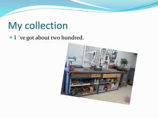 My collection
 I ´ve got about two hundred.
 