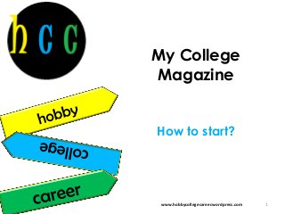 My College
Magazine


How to start?




 www.hobbycollegecareer.wordpress.com   1
 