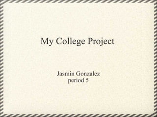 My College Project Jasmin Gonzalez period 5 
