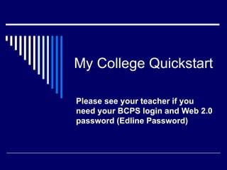 My College Quickstart

Please see your teacher if you
need your BCPS login and Web 2.0
password (Edline Password)
 