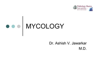 MYCOLOGY
Dr. Ashish V. Jawarkar
M.D.

 