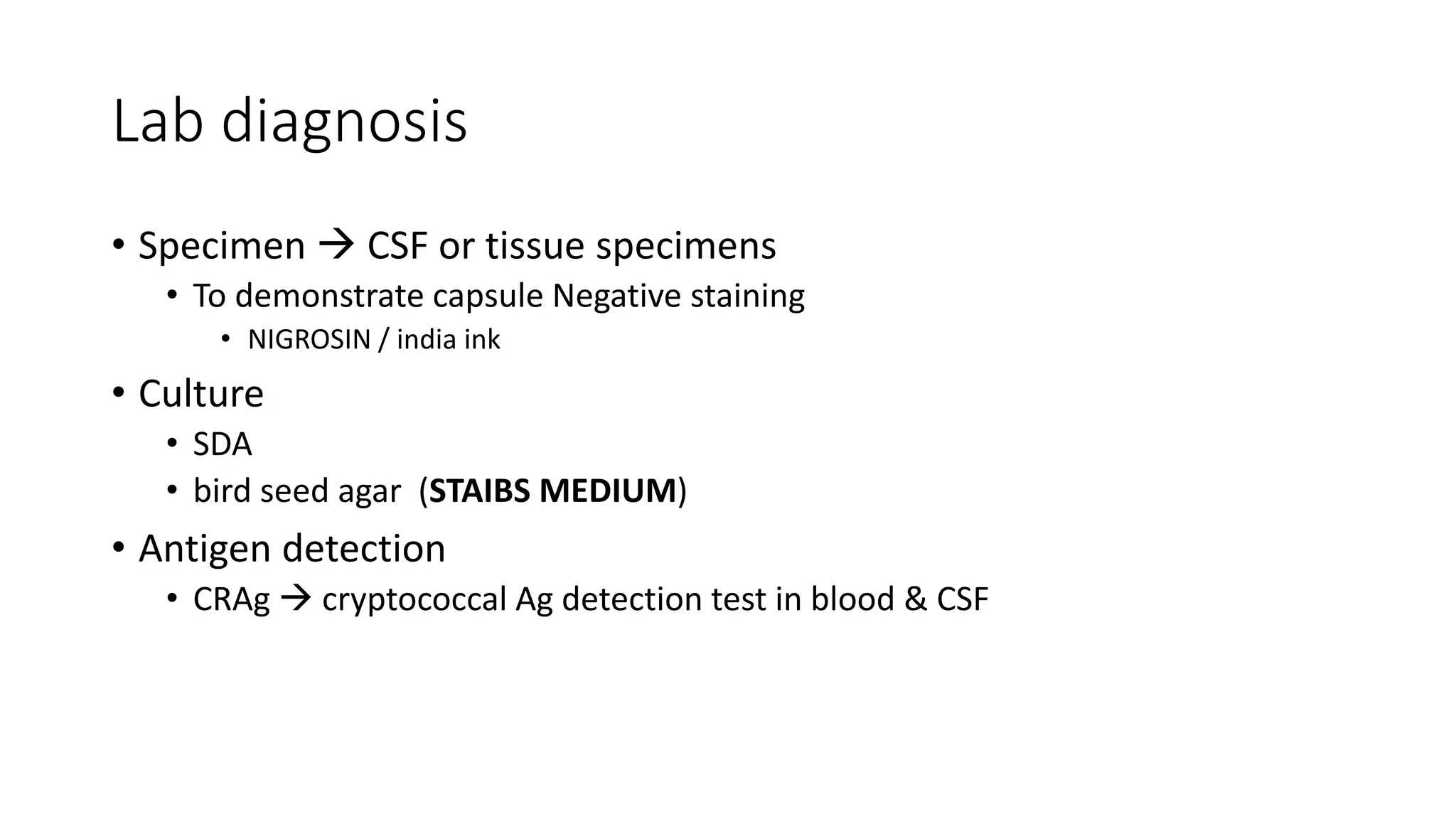 Lab diagnosis
• Specimen  CSF or tissue specimens
• To demonstrate capsule Negative staining
• NIGROSIN / india ink
• Culture
• SDA
• bird seed agar (STAIBS MEDIUM)
• Antigen detection
• CRAg  cryptococcal Ag detection test in blood & CSF
 
