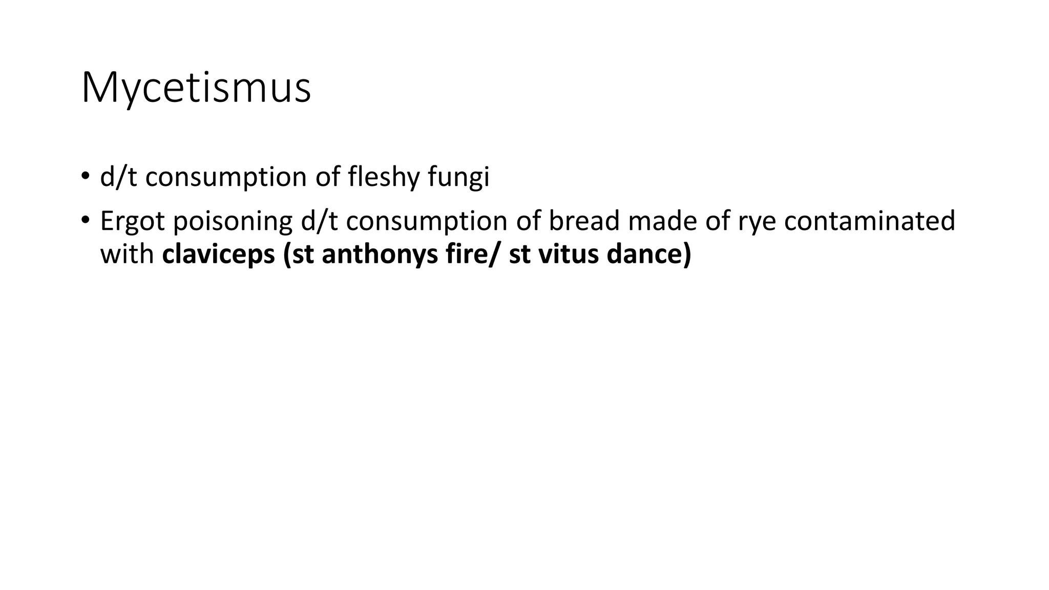 Mycetismus
• d/t consumption of fleshy fungi
• Ergot poisoning d/t consumption of bread made of rye contaminated
with claviceps (st anthonys fire/ st vitus dance)
 