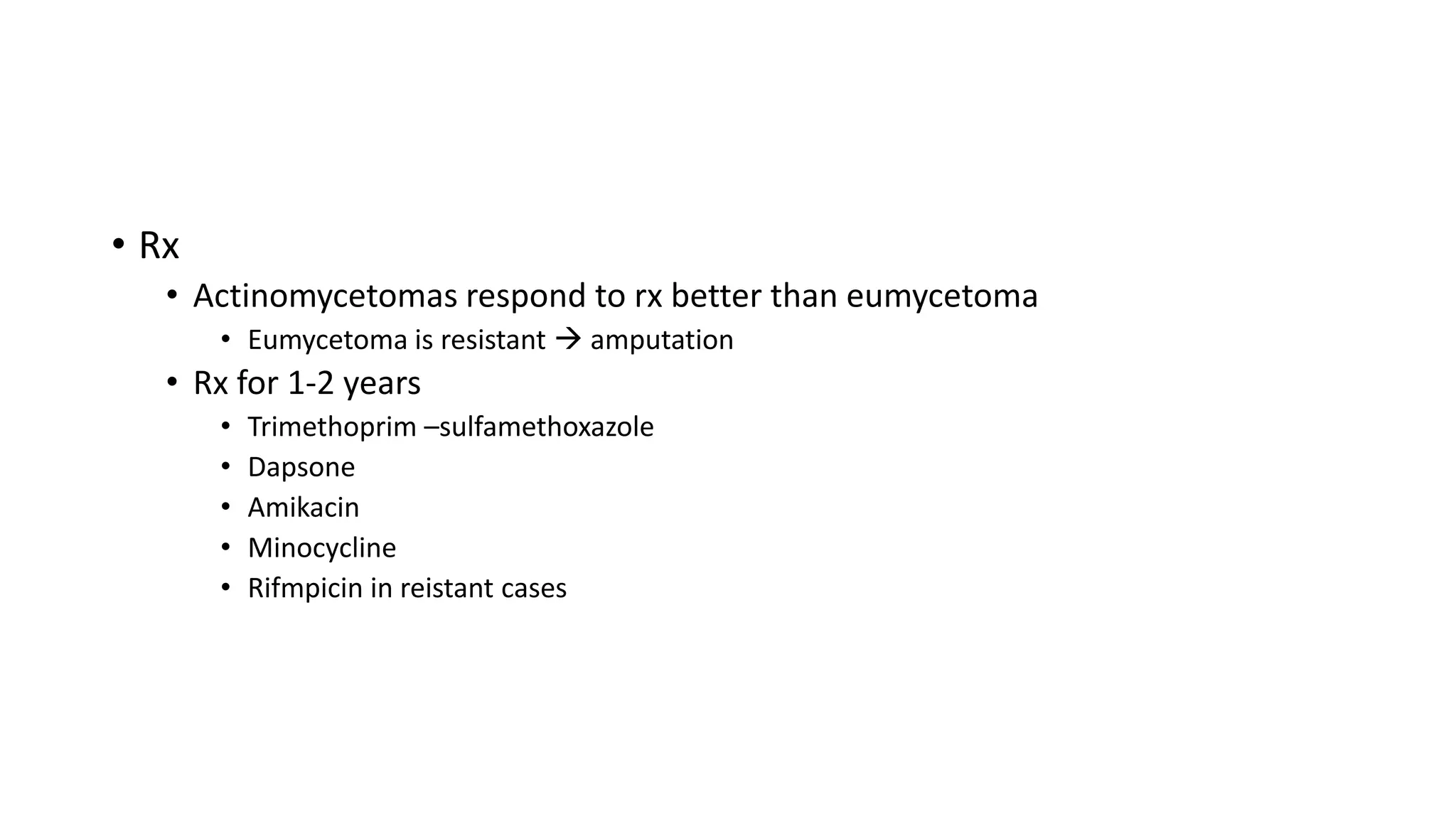 • Rx
• Actinomycetomas respond to rx better than eumycetoma
• Eumycetoma is resistant  amputation
• Rx for 1-2 years
• Trimethoprim –sulfamethoxazole
• Dapsone
• Amikacin
• Minocycline
• Rifmpicin in reistant cases
 