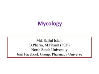 Mycology
Md. Saiful Islam
B.Pharm, M.Pharm (PCP)
North South University
Join Facebook Group: Pharmacy Universe
 