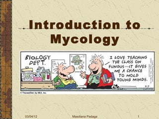 Introduction to
     Mycology




03/04/12   Masdiana Padaga   1
 