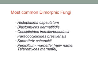 Most common Dimorphic Fungi
• Histoplasma capsulatum
• Blastomyces dermatitidis
• Coccidioides immitis/posadasii
• Paracoc...