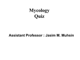 Mycology
Quiz
Assistant Professor : Jasim M. Muhsin