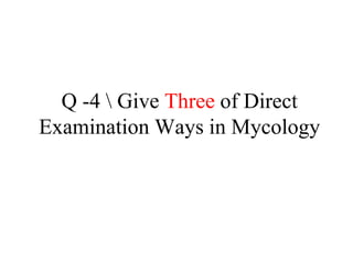 Q -4 Give Three of Direct
Examination Ways in Mycology