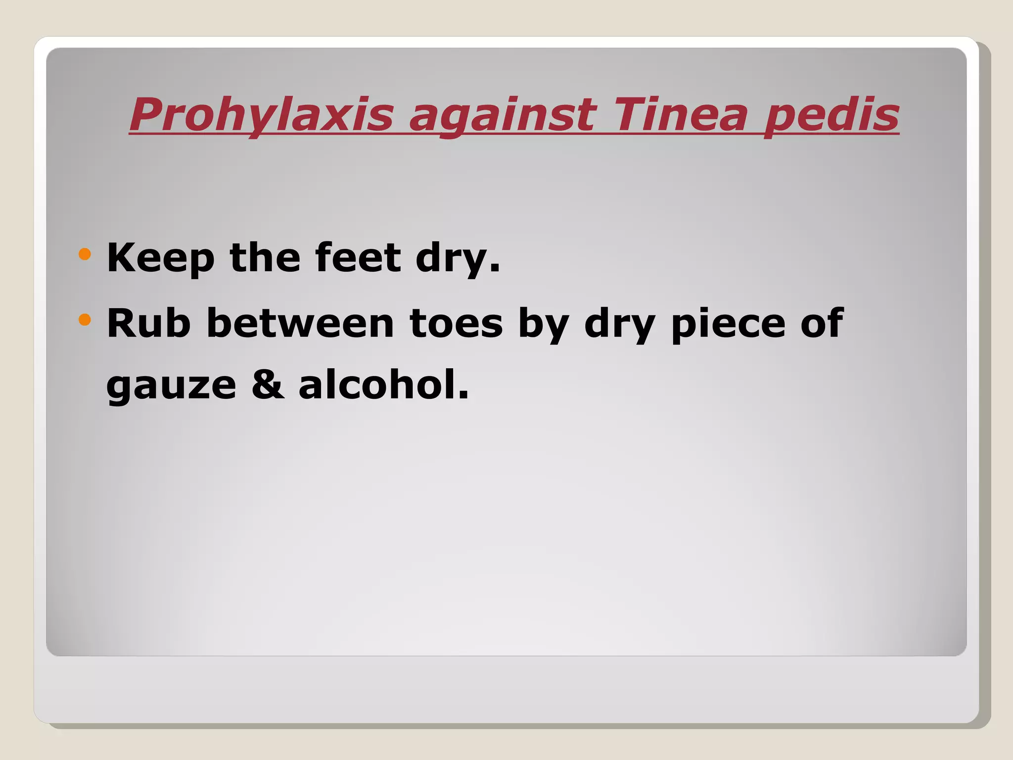 Prohylaxis against Tinea pedis


   Keep the feet dry.
   Rub between toes by dry piece of
    gauze & alcohol.
 