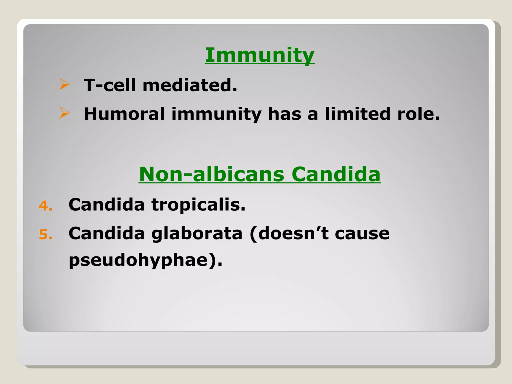 Immunity
      T-cell mediated.
      Humoral immunity has a limited role.


             Non-albicans Candida
4.    Candida tropicalis.
5.    Candida glaborata (doesn’t cause
      pseudohyphae).
 