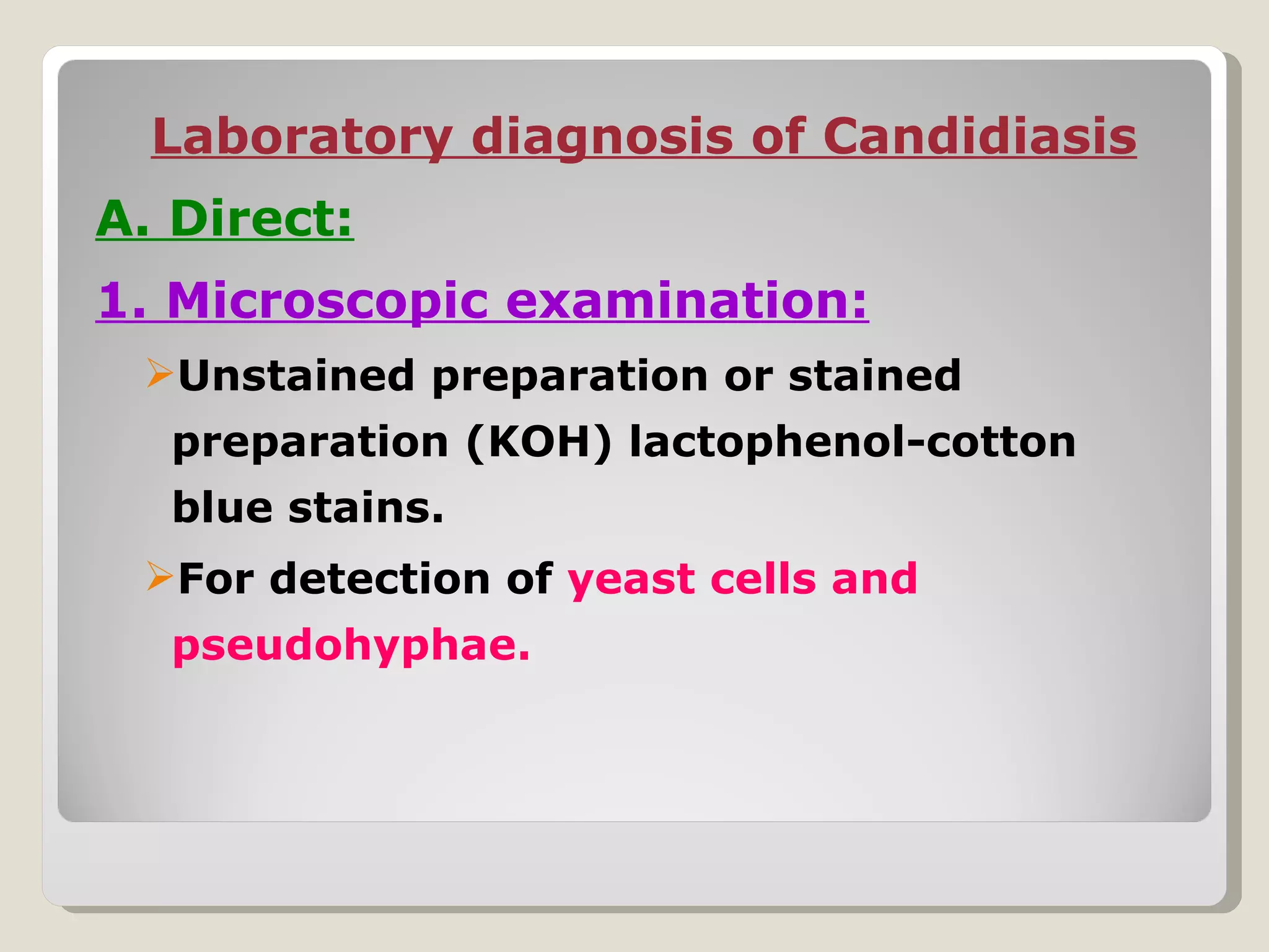 Laboratory diagnosis of Candidiasis
A. Direct:
1. Microscopic examination:
 Unstained preparation or stained
  preparation (KOH) lactophenol-cotton
  blue stains.
 For detection of yeast cells and
  pseudohyphae.
 