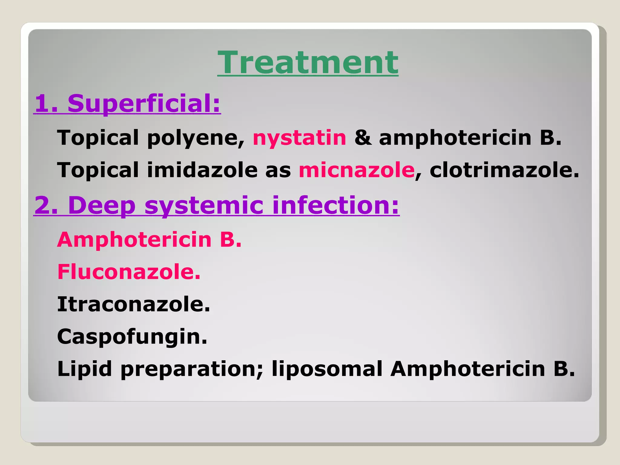 Treatment
1. Superficial:
 Topical polyene, nystatin & amphotericin B.
 Topical imidazole as micnazole, clotrimazole.
2. Deep systemic infection:
 Amphotericin B.
 Fluconazole.
 Itraconazole.
 Caspofungin.
 Lipid preparation; liposomal Amphotericin B.
 