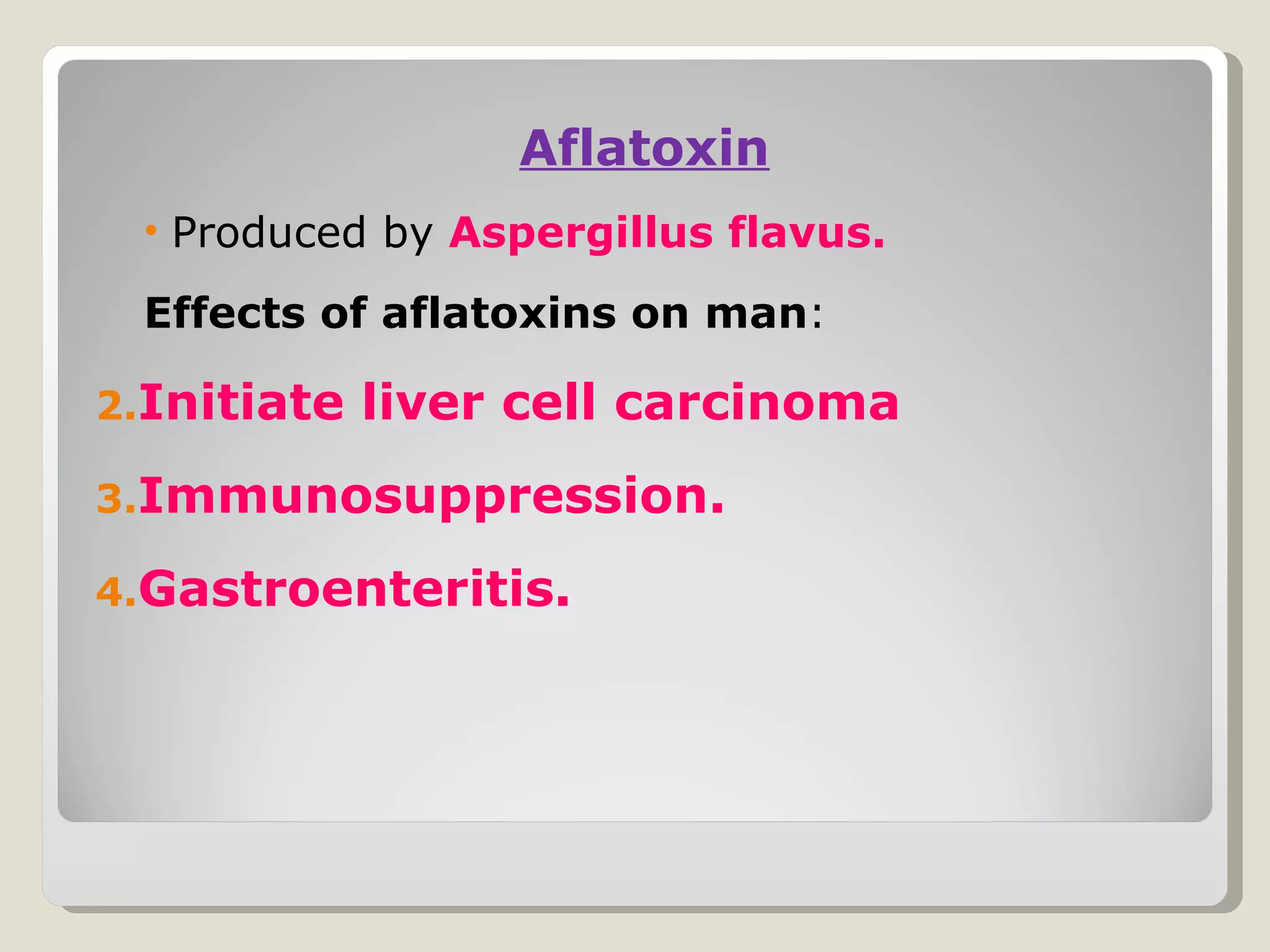Aflatoxin
 • Produced by Aspergillus flavus.
 Effects of aflatoxins on man:

2.Initiate   liver cell carcinoma
3.Immunosuppression.

4.Gastroenteritis.
 