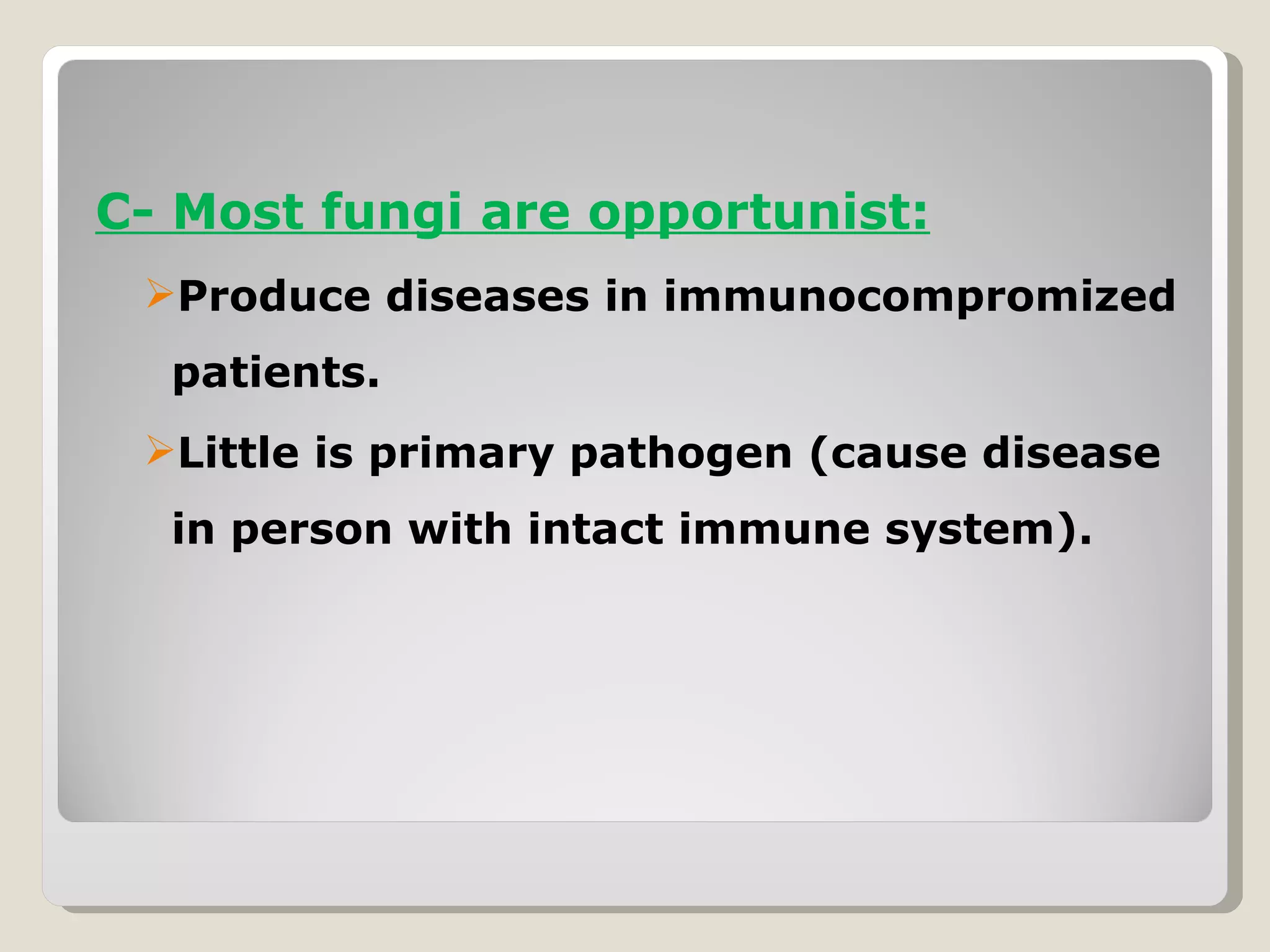 C- Most fungi are opportunist:
 Produce diseases in immunocompromized
  patients.
 Little is primary pathogen (cause disease
  in person with intact immune system).
 