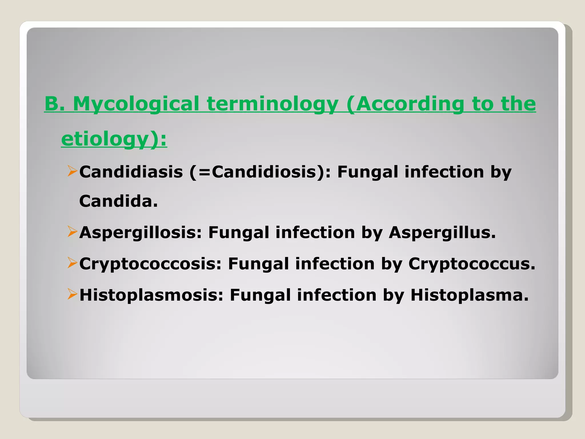 B. Mycological terminology (According to the
 etiology):
 Candidiasis (=Candidiosis): Fungal infection by
   Candida.
 Aspergillosis: Fungal infection by Aspergillus.
 Cryptococcosis: Fungal infection by Cryptococcus.
 Histoplasmosis: Fungal infection by Histoplasma.
 