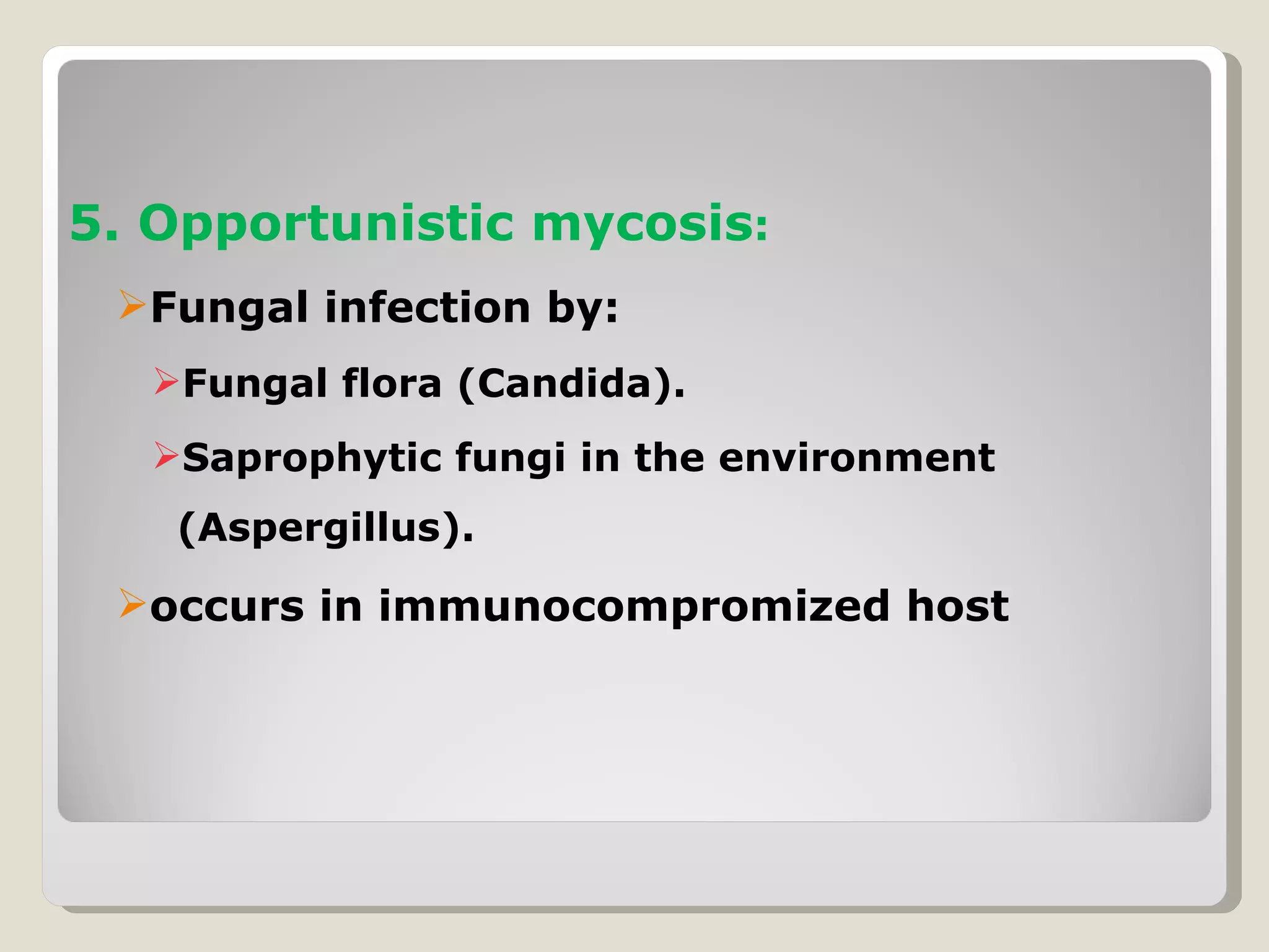 5. Opportunistic mycosis:
 Fungal infection by:
  Fungal flora (Candida).
  Saprophytic fungi in the environment
   (Aspergillus).
 occurs in immunocompromized host
 