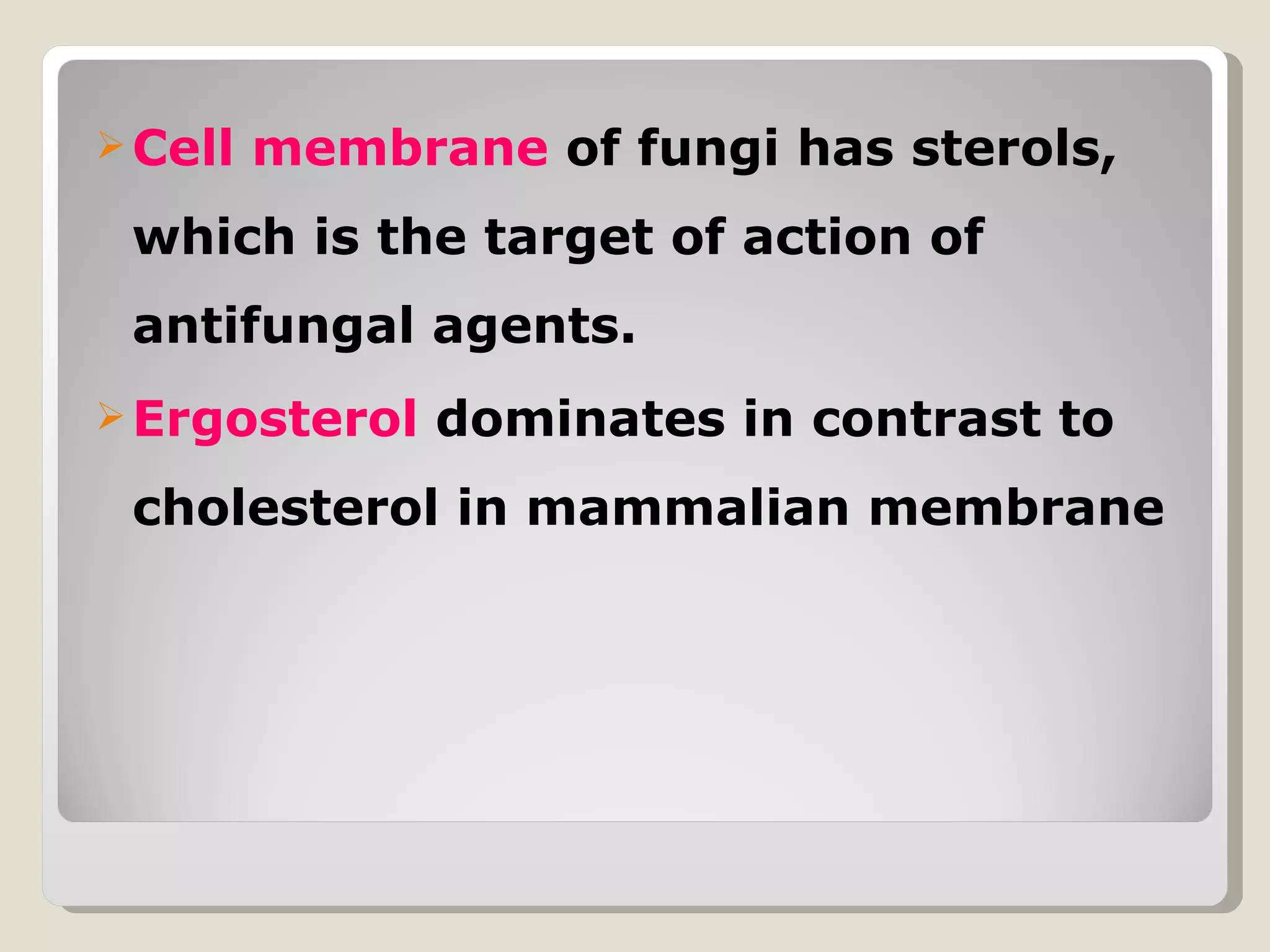  Cell   membrane of fungi has sterols,
 which is the target of action of
 antifungal agents.
 Ergosterol   dominates in contrast to
 cholesterol in mammalian membrane
 