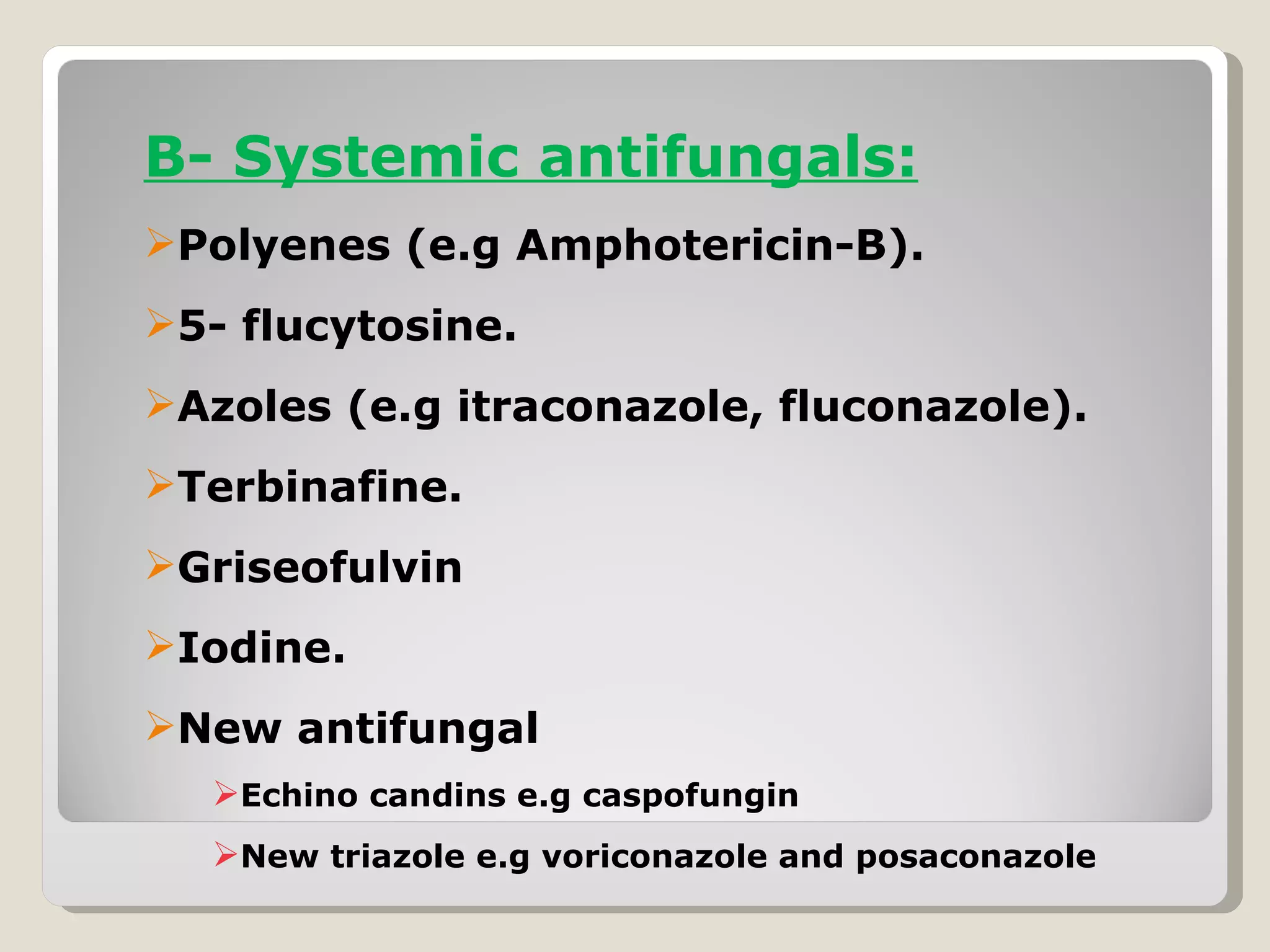 B- Systemic antifungals:
Polyenes (e.g Amphotericin-B).
5- flucytosine.
Azoles (e.g itraconazole, fluconazole).
Terbinafine.
Griseofulvin
Iodine.
New antifungal
  Echino candins e.g caspofungin
  New triazole e.g voriconazole and posaconazole
 