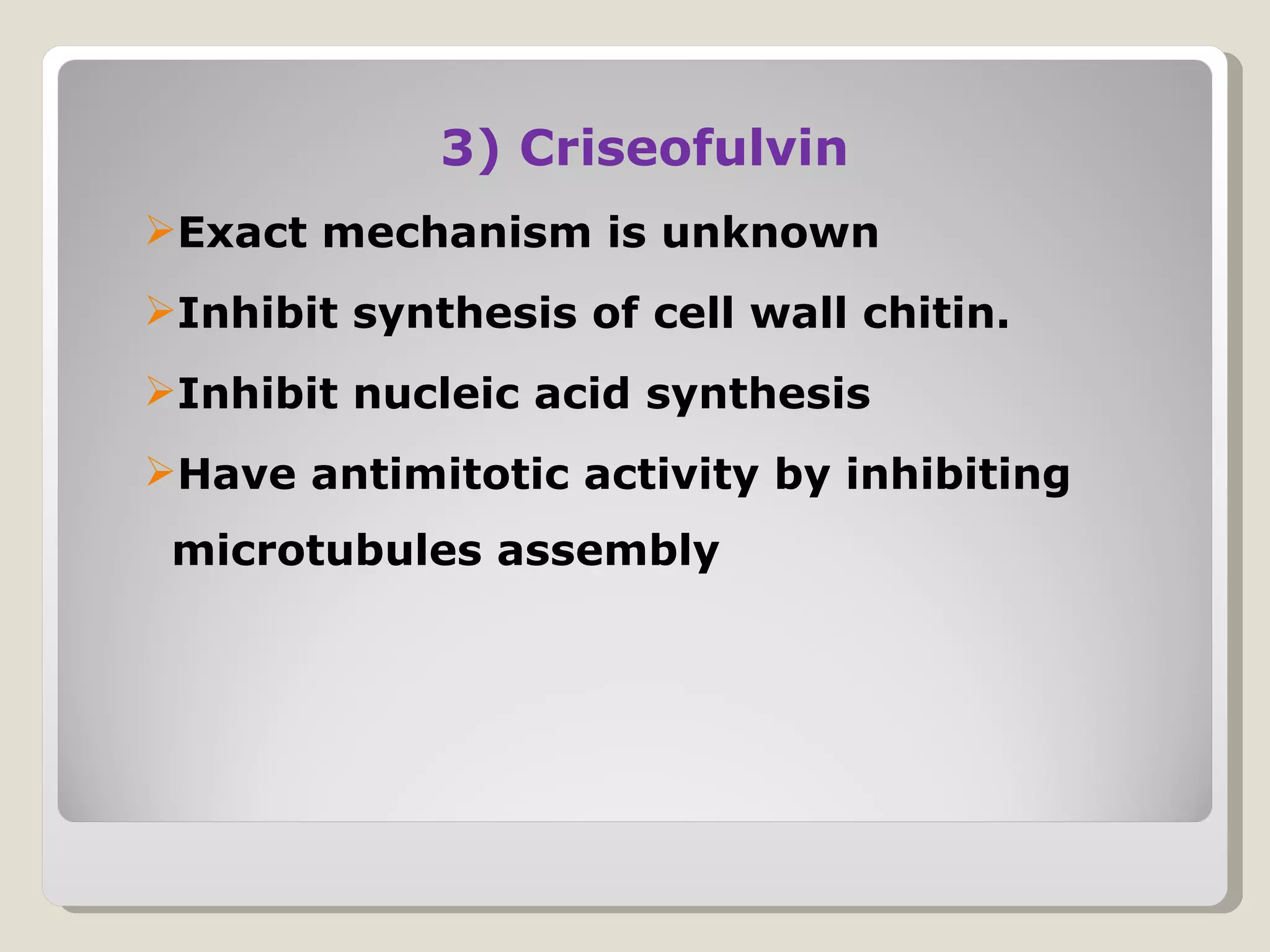 3) Criseofulvin
Exact mechanism is unknown
Inhibit synthesis of cell wall chitin.
Inhibit nucleic acid synthesis
Have antimitotic activity by inhibiting
 microtubules assembly
 