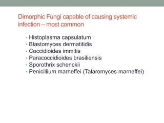 Dimorphic Fungi capable of causing systemic
infection – most common
• Histoplasma capsulatum
• Blastomyces dermatitidis
• Coccidioides immitis
• Paracoccidioides brasiliensis
• Sporothrix schenckii
• Penicillium marneffei (Talaromyces marneffei)
 