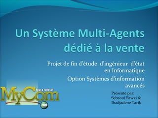 Projet de fin d’étude d’ingénieur d’état
                        en Informatique
        Option Systèmes d’information
                                avancés
                          Présenté par:
                          Sebaoui Fawzi &
                          Ihadjadene Tarik
 