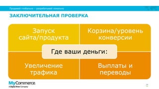 ЗАКЛЮЧИТЕЛЬНАЯ ПРОВЕРКА
Запуск
сайта/продукта
Корзина/уровень
конверсии
Увеличение
трафика
Выплаты и
переводы
Где ваши деньги:
26
Продавай глобально – разрабатывай локально
 