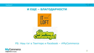 И ЕЩЕ – БЛАГОДАРНОСТИ
29
Feedback?
PS: Наш тэг в Твиттере и Facebook – #MyCommerce
 