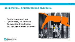 КОНВЕРСИЯ ... ДИНАМИЧЕСКАЯ ВЕЛИЧИНА

- Вносить изменения
- Пробовать, не бояться
- Сonversion trandmaker –
это вы, иначе не бывает

12

 