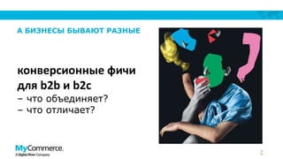 А БИЗНЕСЫ БЫВАЮТ РАЗНЫЕ

конверсионные фичи
для b2b и b2c
– что объединяет?
– что отличает?

5

 