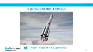 2
С ДНЕМ КОСМОНАВТИКИ!
Tweet: #imconf #MyCommerce
 