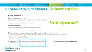 Приемы E-commerce
30
Прямой маркетинг Как измеряем?Непрямые продажи Долой мифы!
НЕ ЗАБЫВАЕМ О ПРОДАЖАХ – И СБОРЕ АДРЕСОВ
Чей прием?
 