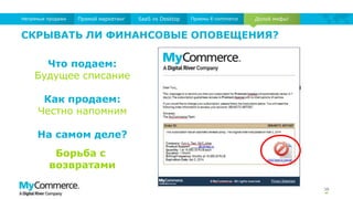 38
Долой мифы!Прямой маркетинг SaaS vs Desktop Приемы E-commerceНепрямые продажи
СКРЫВАТЬ ЛИ ФИНАНСОВЫЕ ОПОВЕЩЕНИЯ?
Что подаем:
Будущее списание
Как продаем:
Честно напомним
На самом деле?
Борьба с
возвратами
 