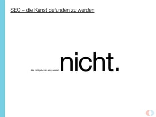 SEO – die Kunst gefunden zu werden
Wer nicht gefunden wird, existiert nicht.
 